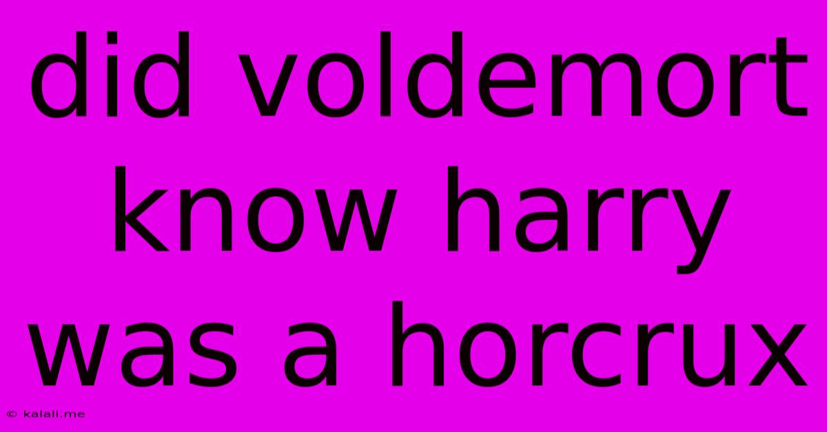 Did Voldemort Know Harry Was A Horcrux