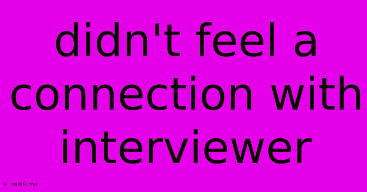 Didn't Feel A Connection With Interviewer