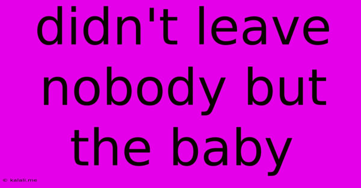 Didn't Leave Nobody But The Baby