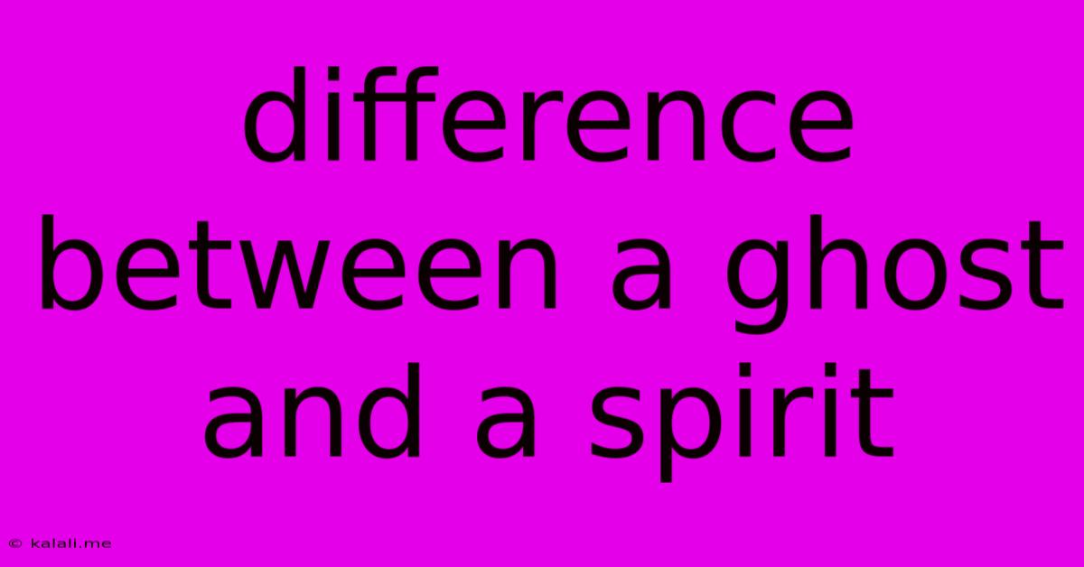Difference Between A Ghost And A Spirit