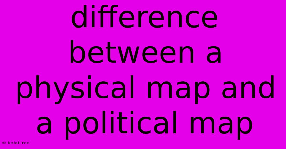 Difference Between A Physical Map And A Political Map