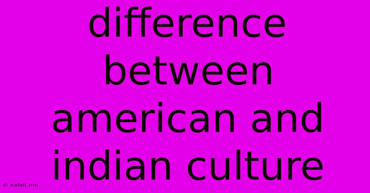 Difference Between American And Indian Culture