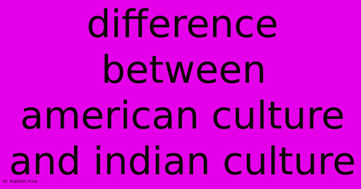 Difference Between American Culture And Indian Culture