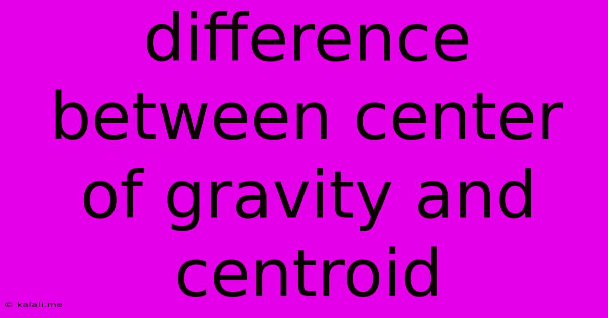 Difference Between Center Of Gravity And Centroid