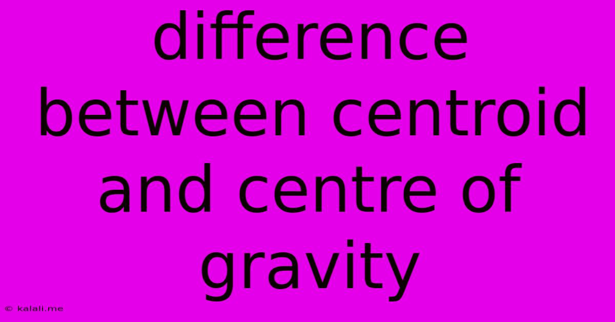 Difference Between Centroid And Centre Of Gravity
