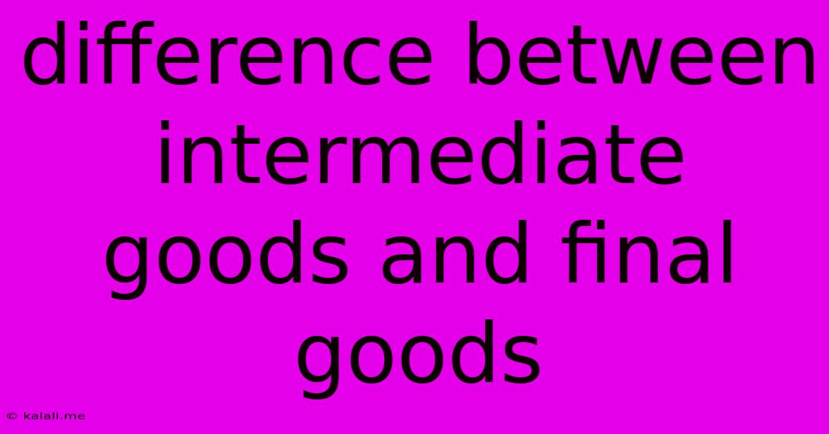 Difference Between Intermediate Goods And Final Goods