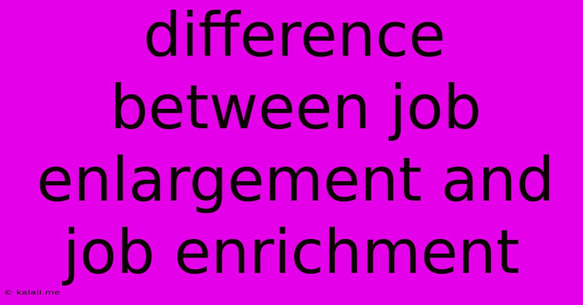 Difference Between Job Enlargement And Job Enrichment