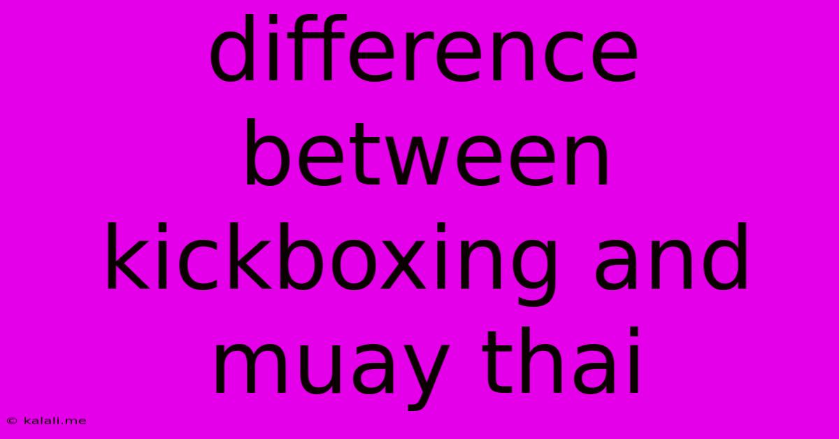 Difference Between Kickboxing And Muay Thai