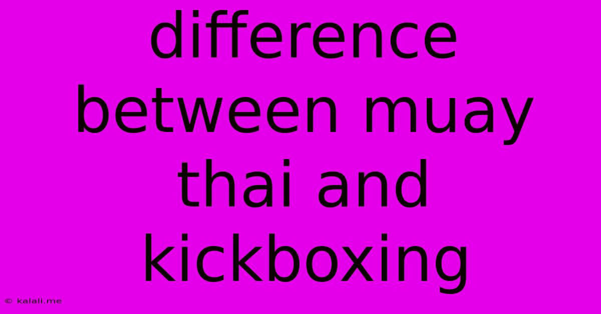 Difference Between Muay Thai And Kickboxing