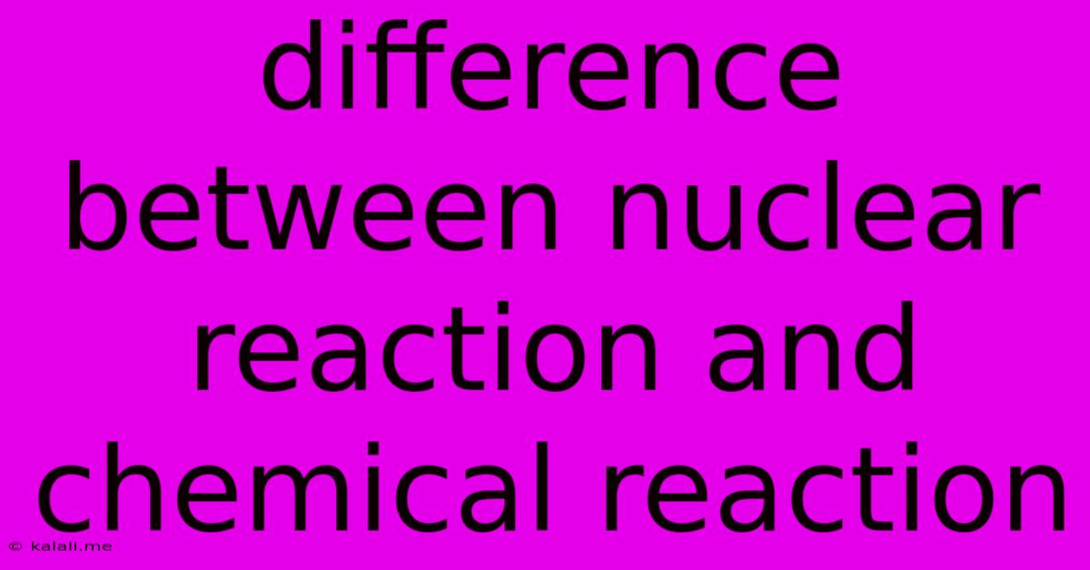 Difference Between Nuclear Reaction And Chemical Reaction