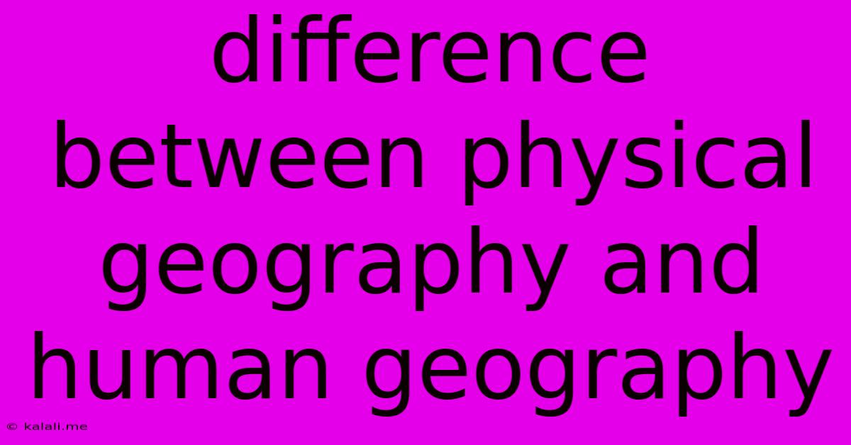 Difference Between Physical Geography And Human Geography