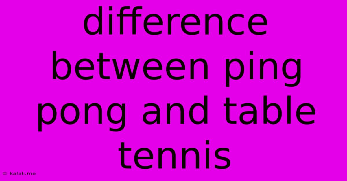 Difference Between Ping Pong And Table Tennis