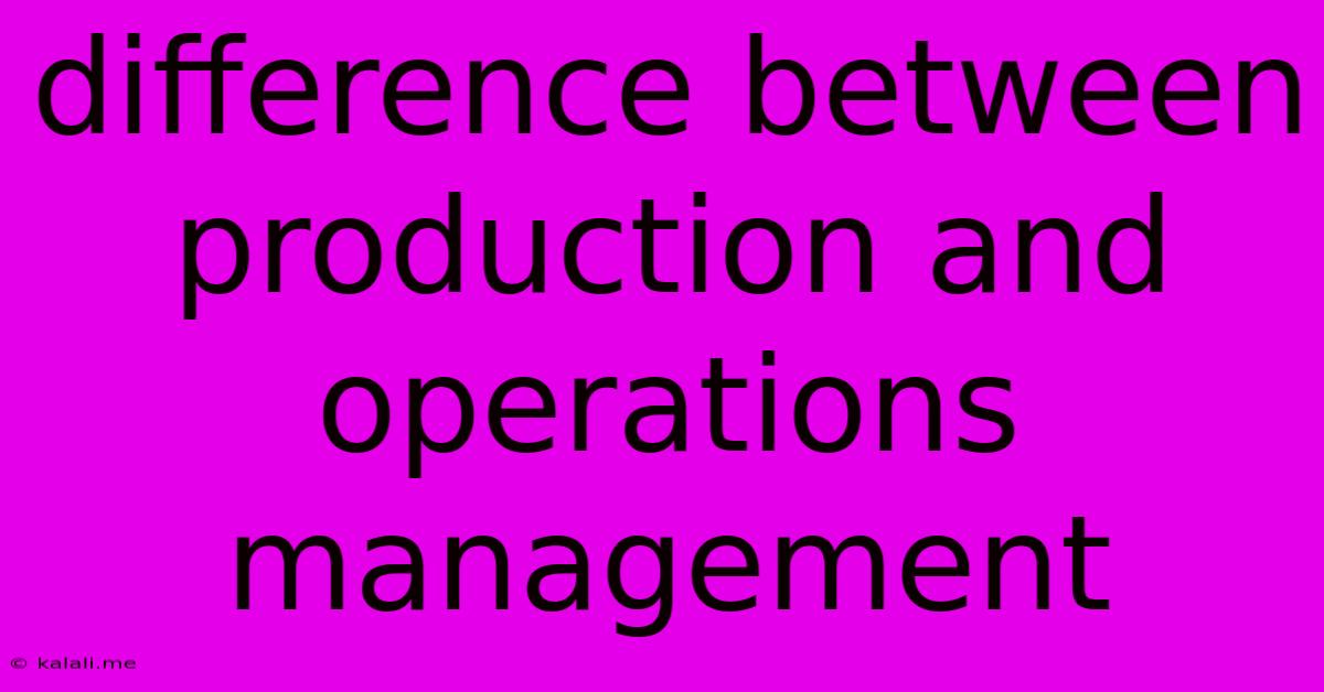 Difference Between Production And Operations Management