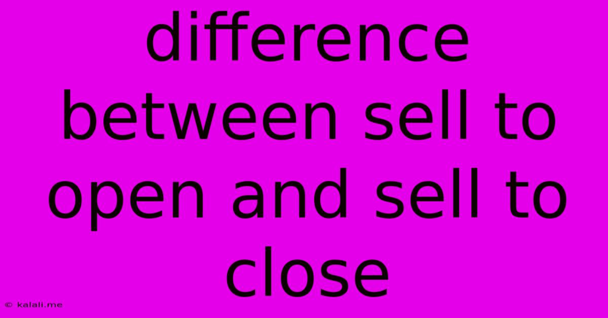 Difference Between Sell To Open And Sell To Close