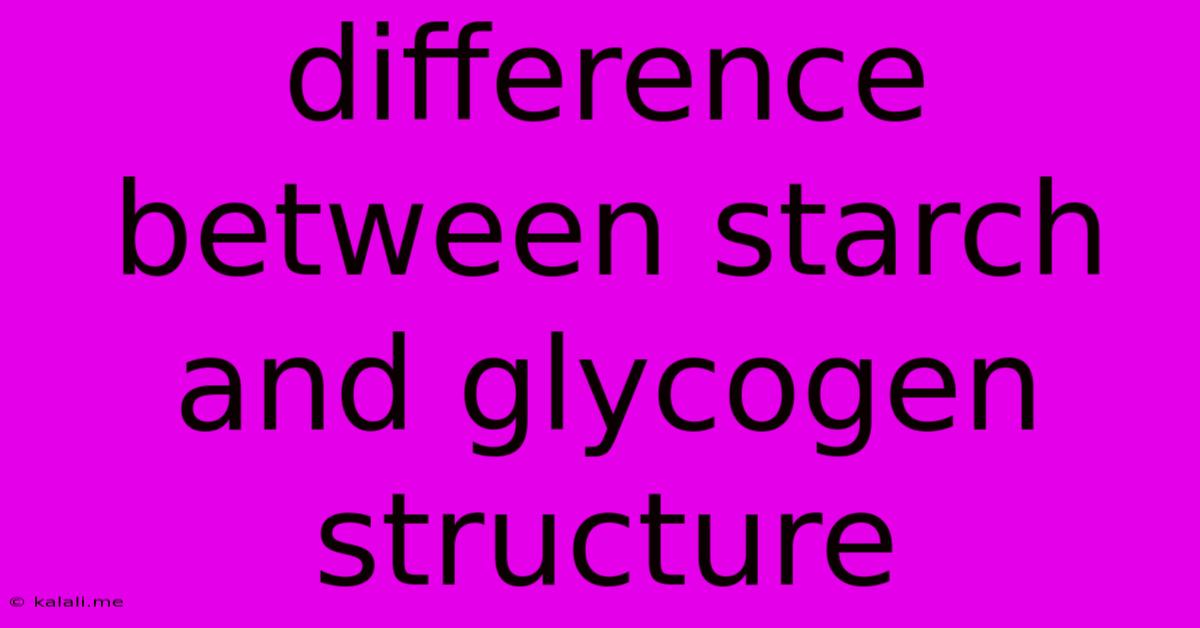 Difference Between Starch And Glycogen Structure