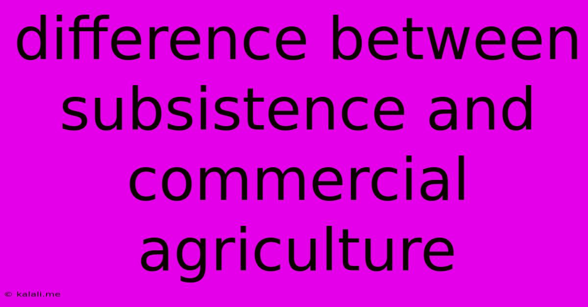 Difference Between Subsistence And Commercial Agriculture