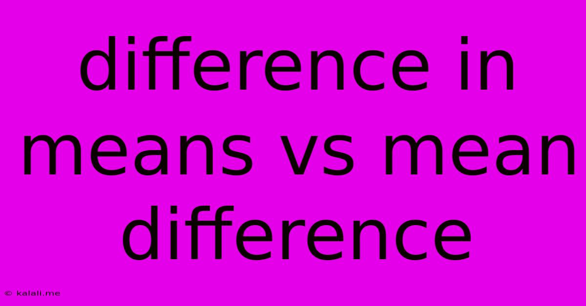 Difference In Means Vs Mean Difference