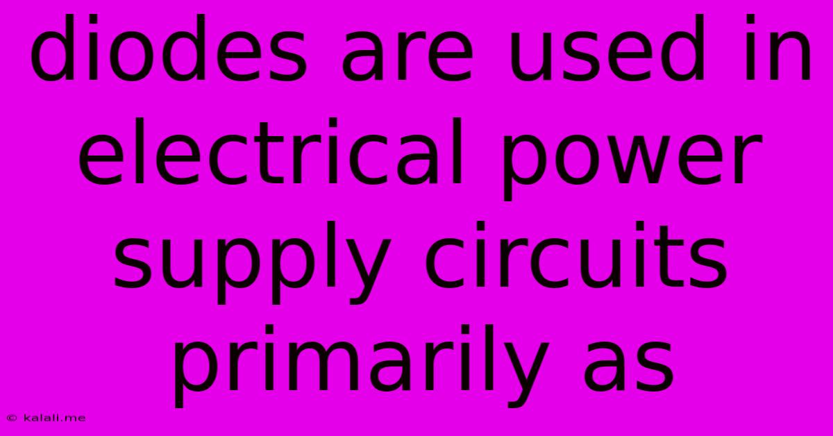 Diodes Are Used In Electrical Power Supply Circuits Primarily As
