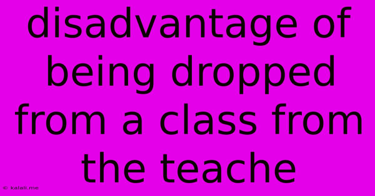 Disadvantage Of Being Dropped From A Class From The Teache
