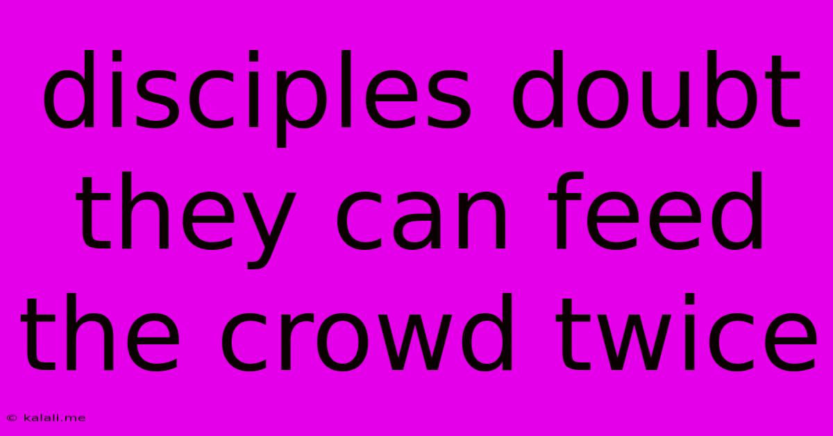 Disciples Doubt They Can Feed The Crowd Twice
