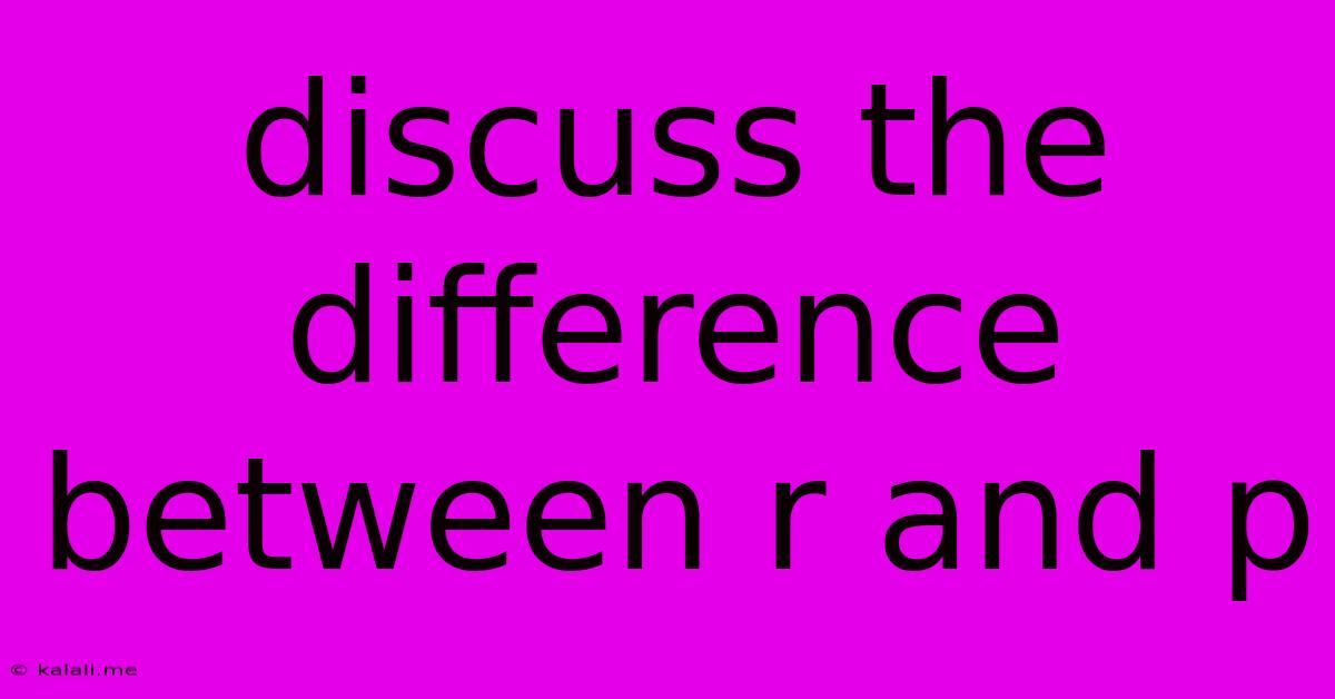 Discuss The Difference Between R And P