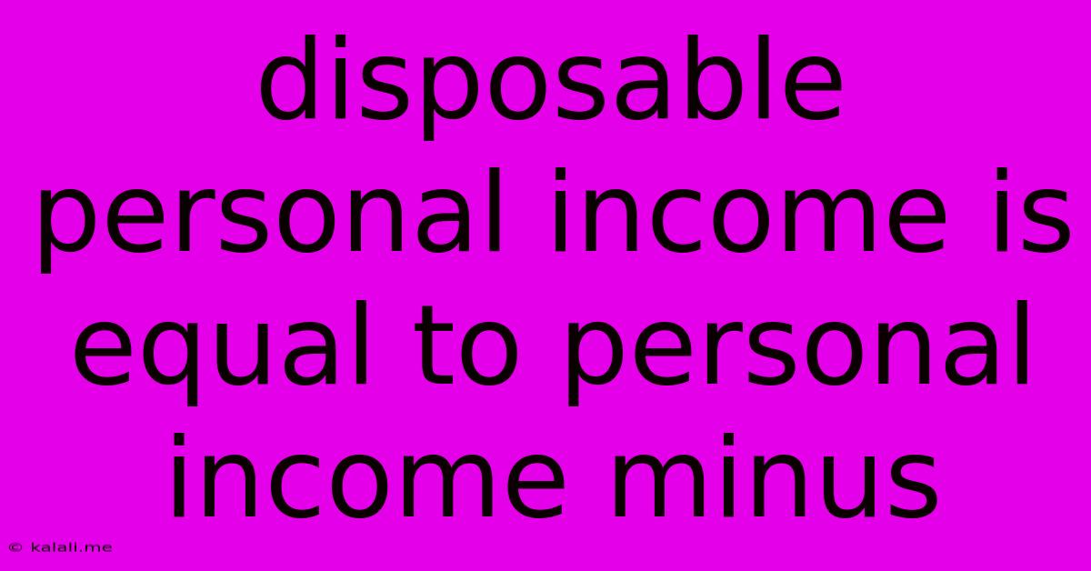 Disposable Personal Income Is Equal To Personal Income Minus