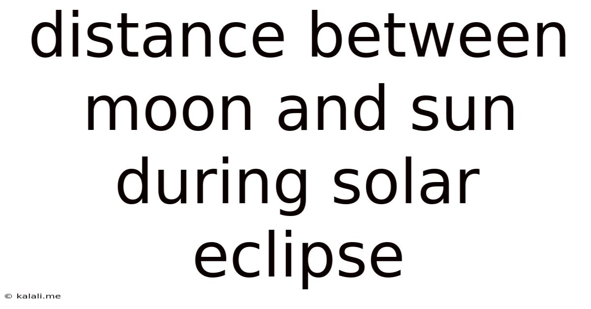 Distance Between Moon And Sun During Solar Eclipse