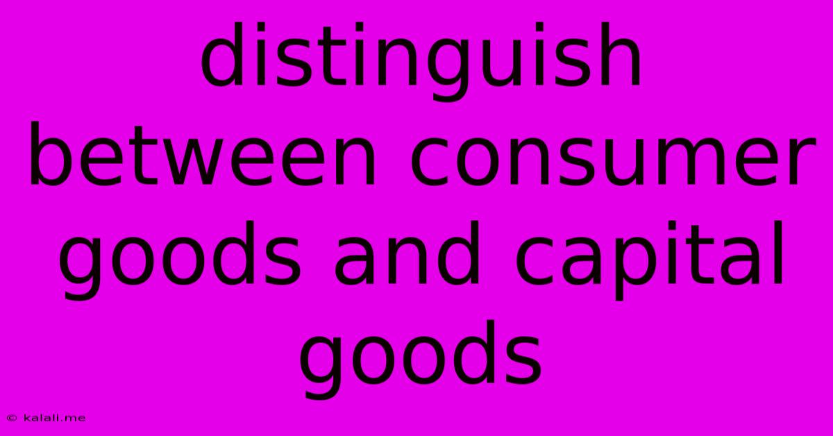 Distinguish Between Consumer Goods And Capital Goods