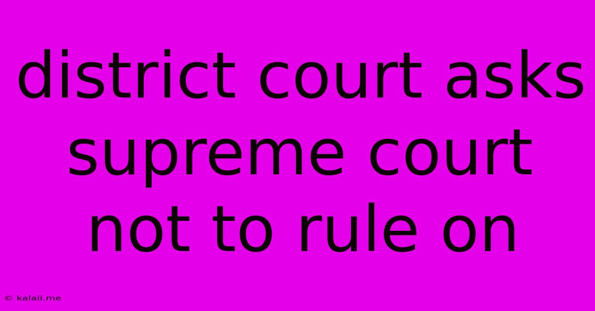 District Court Asks Supreme Court Not To Rule On