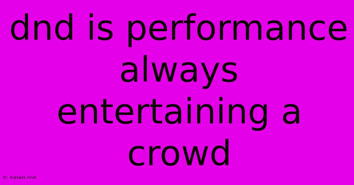 Dnd Is Performance Always Entertaining A Crowd