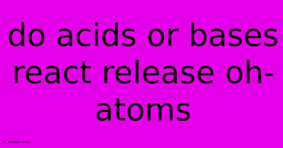 Do Acids Or Bases React Release Oh- Atoms