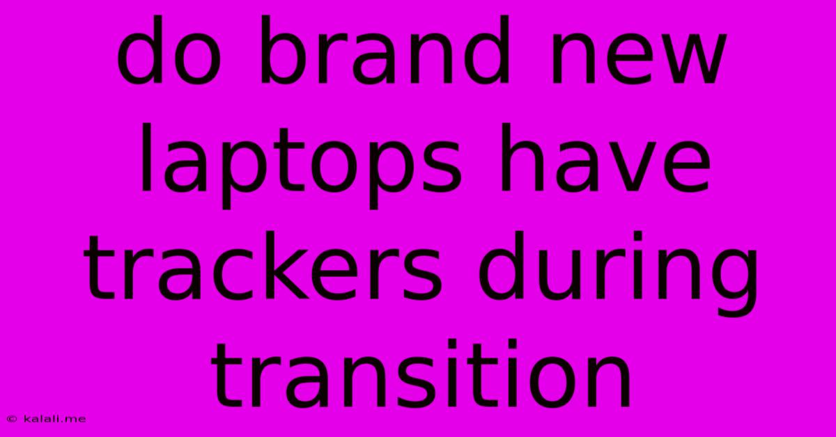 Do Brand New Laptops Have Trackers During Transition