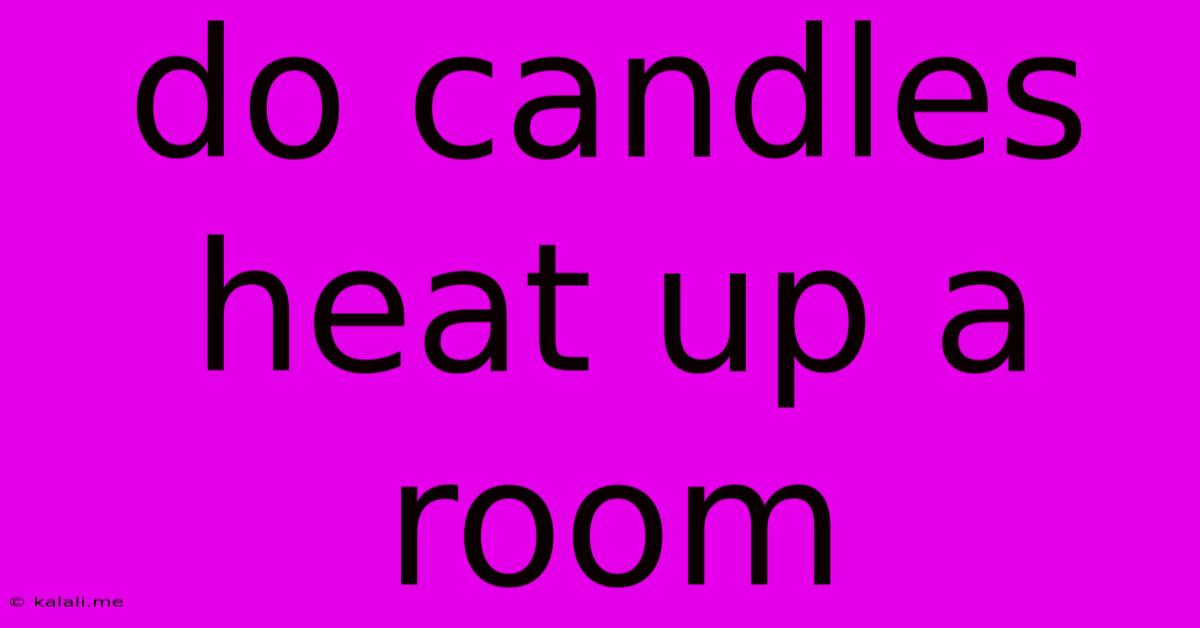 Do Candles Heat Up A Room