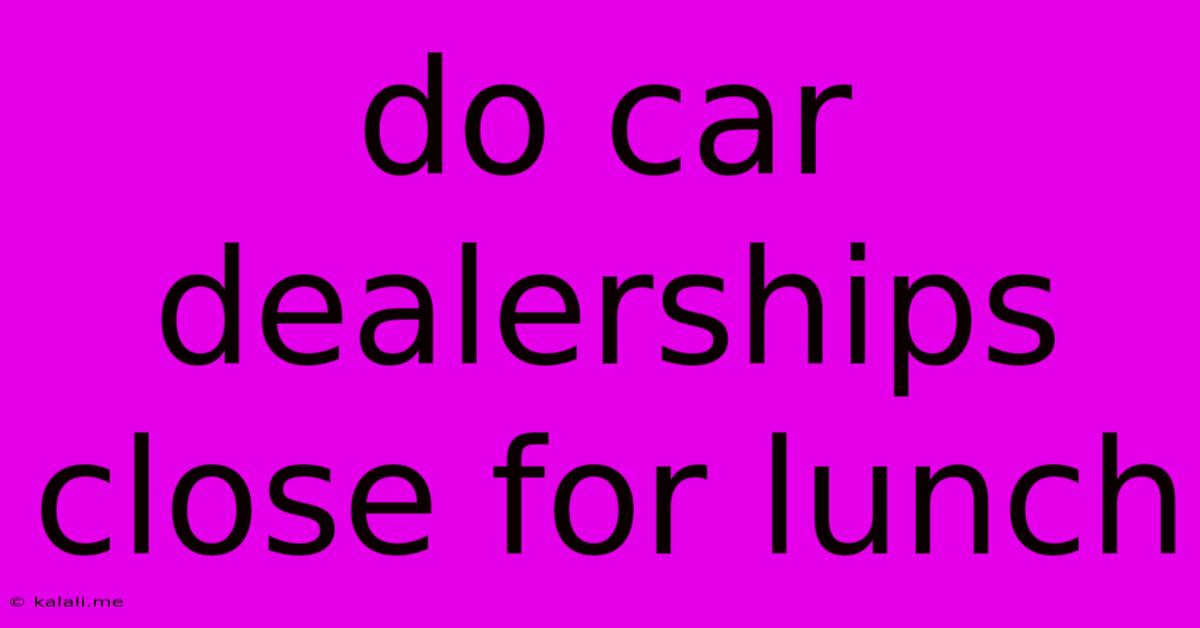 Do Car Dealerships Close For Lunch