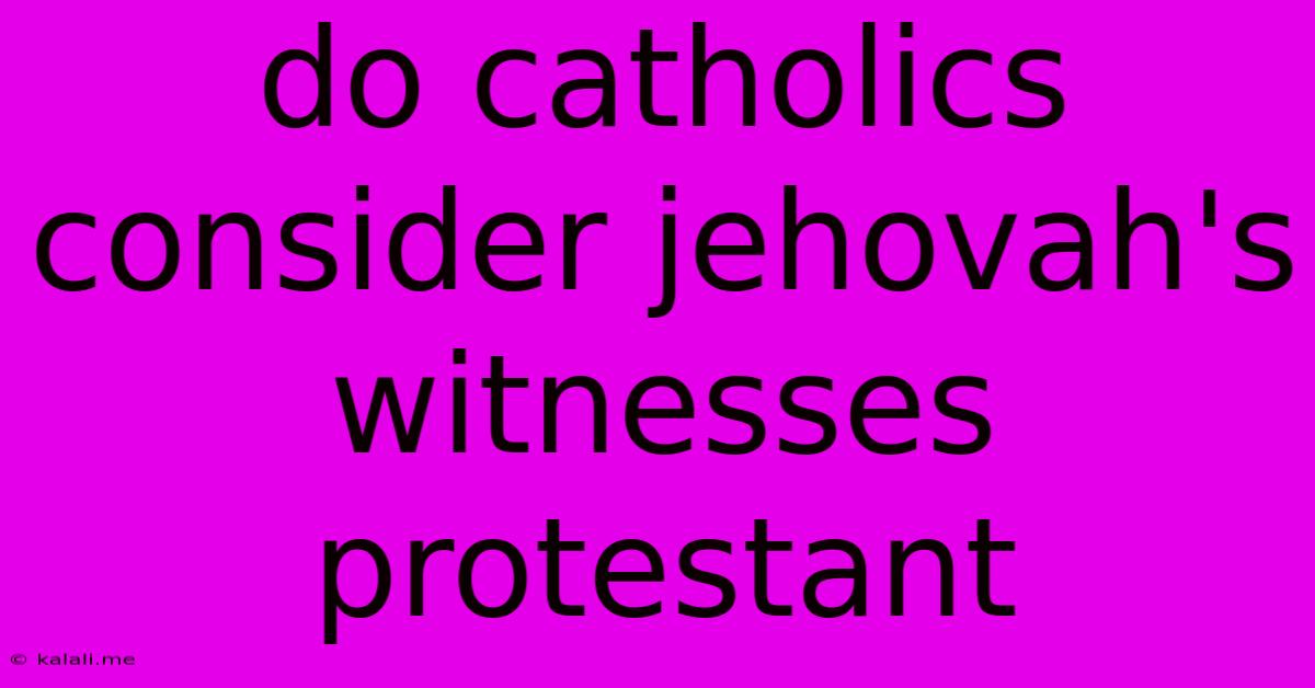 Do Catholics Consider Jehovah's Witnesses Protestant