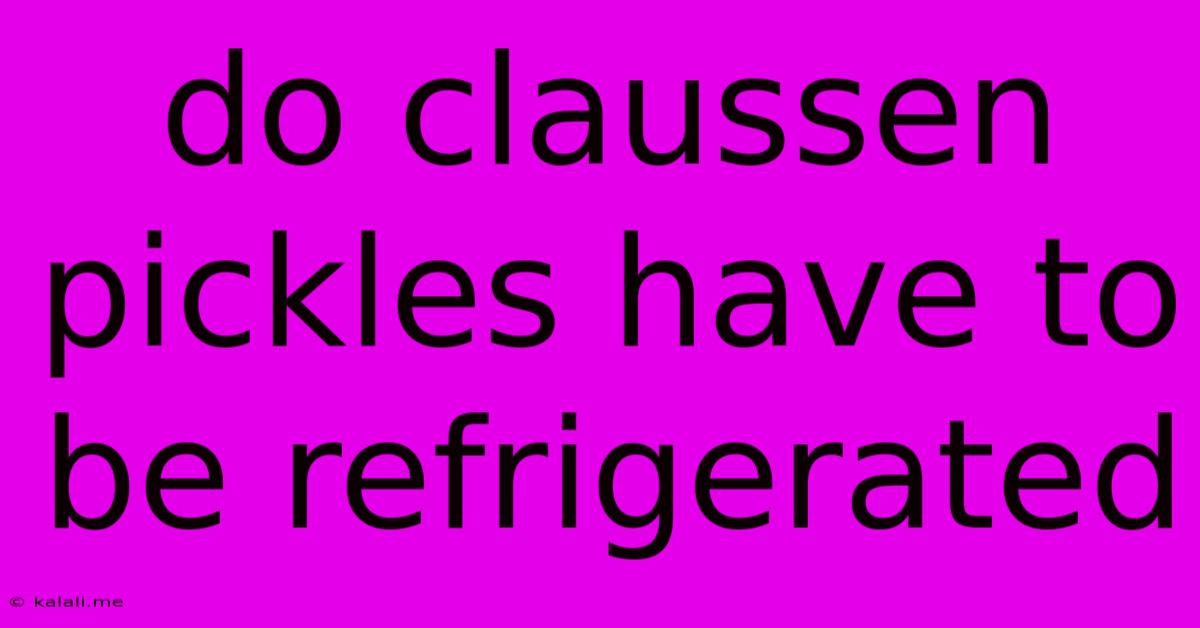 Do Claussen Pickles Have To Be Refrigerated