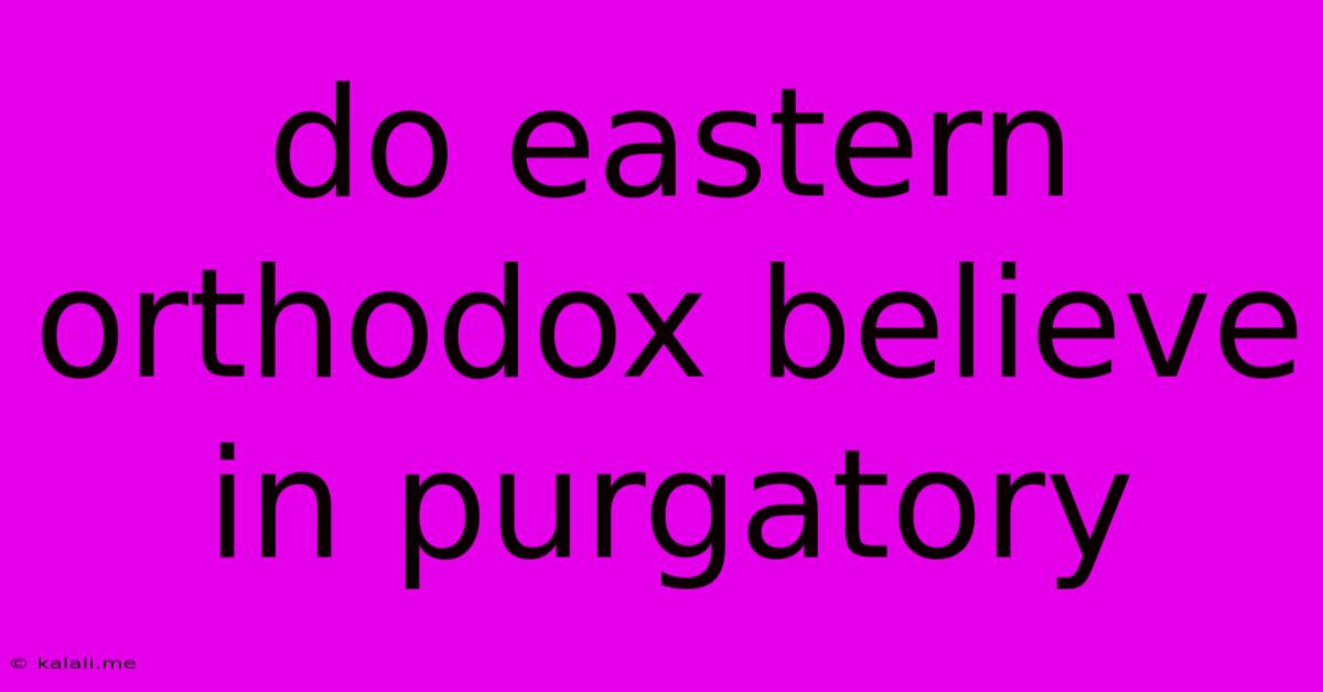Do Eastern Orthodox Believe In Purgatory