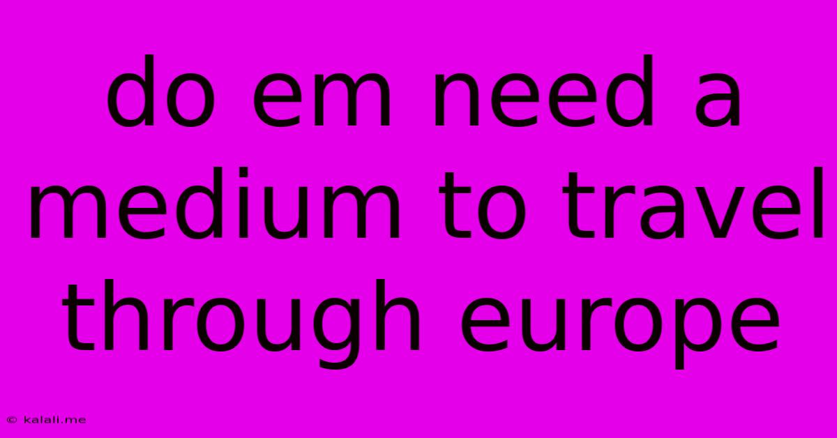 Do Em Need A Medium To Travel Through Europe