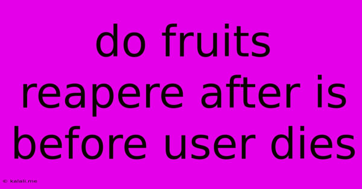 Do Fruits Reapere After Is Before User Dies