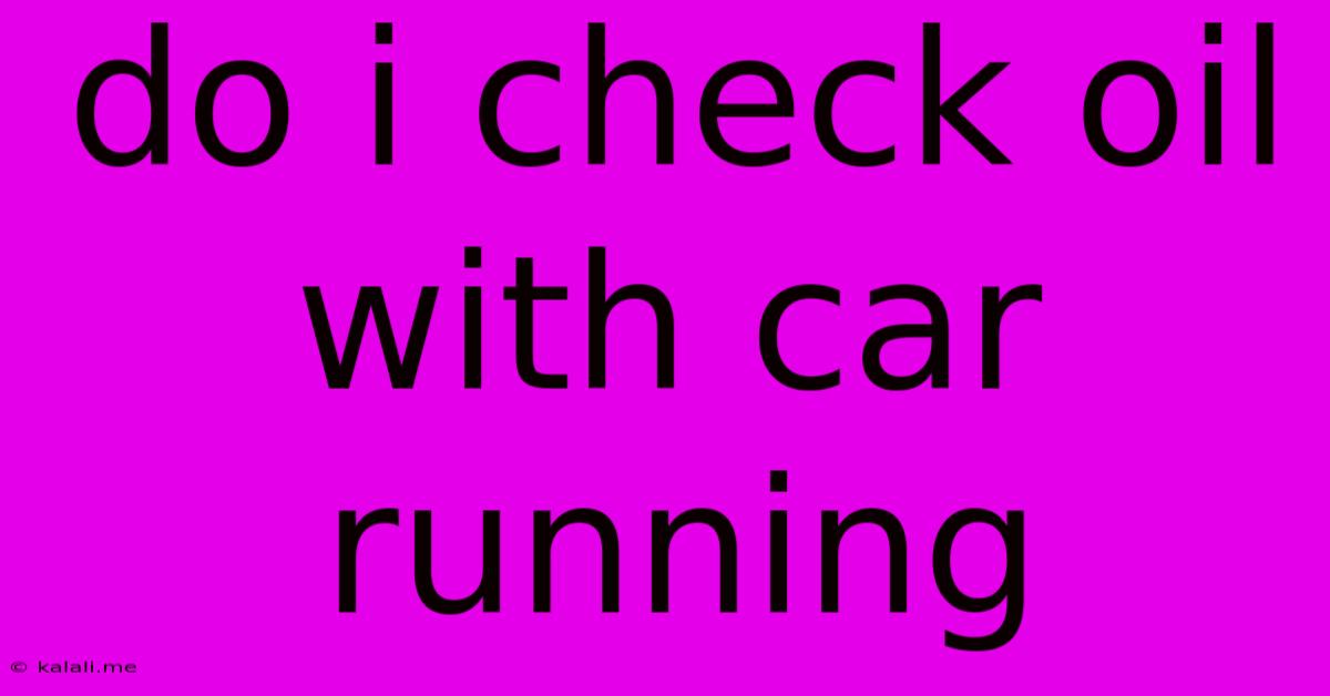 Do I Check Oil With Car Running