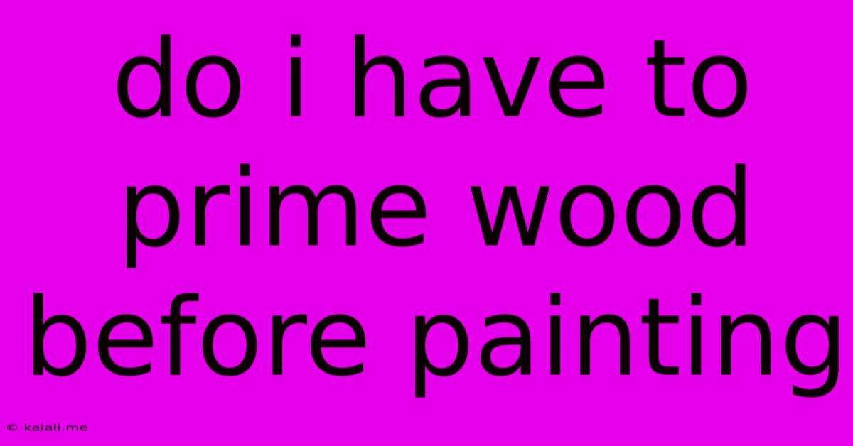 Do I Have To Prime Wood Before Painting