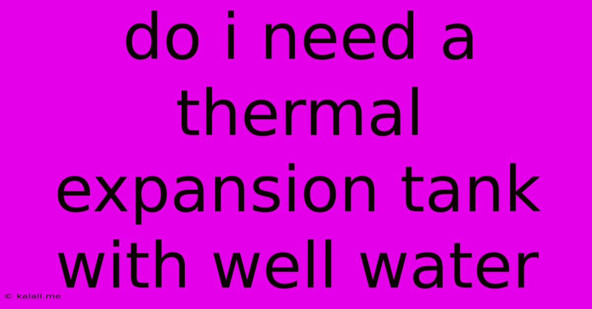 Do I Need A Thermal Expansion Tank With Well Water