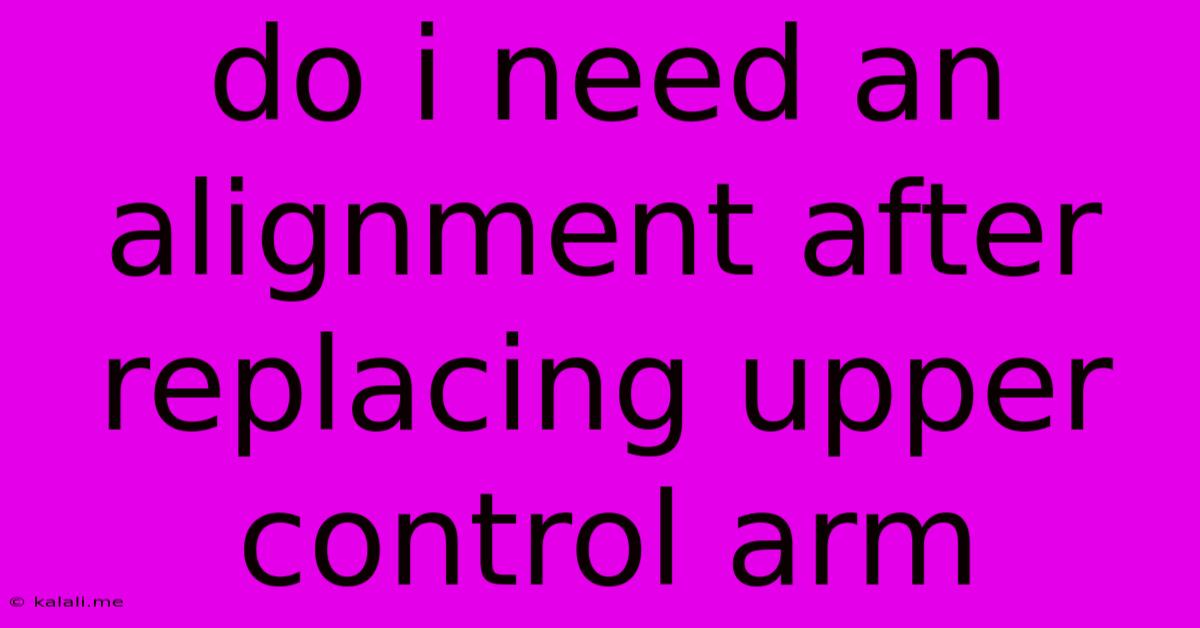 Do I Need An Alignment After Replacing Upper Control Arm