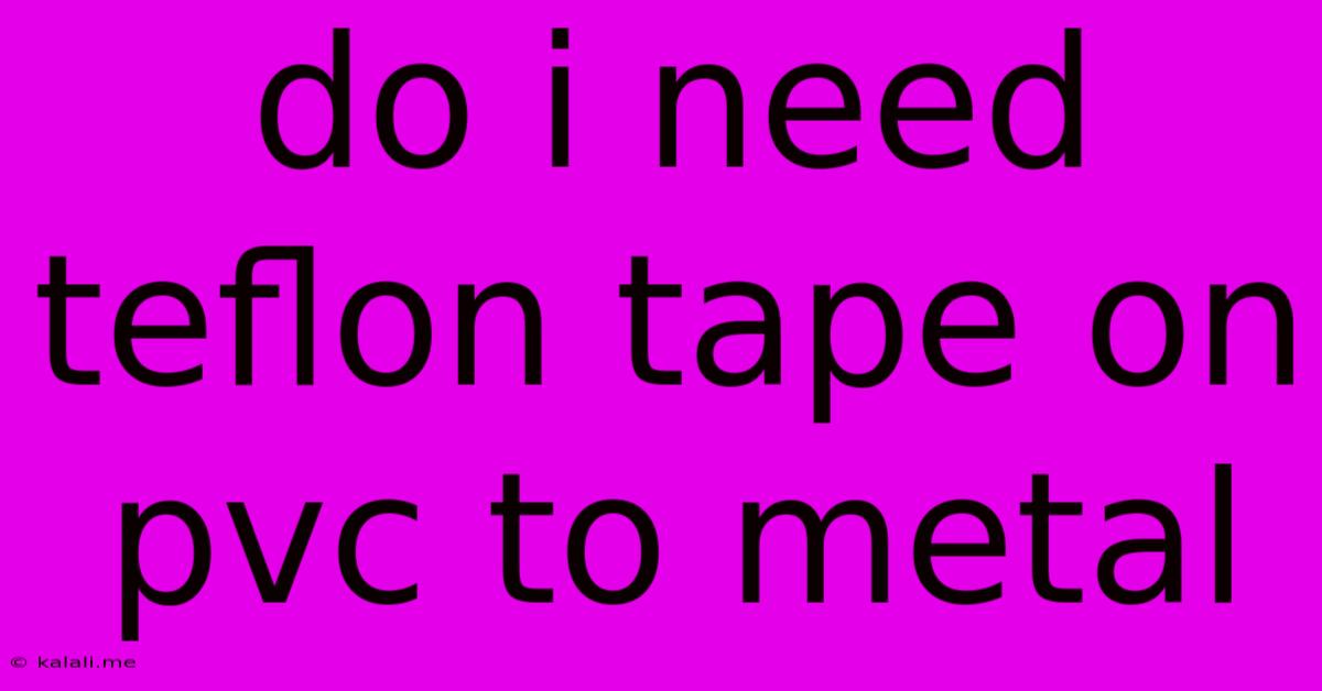Do I Need Teflon Tape On Pvc To Metal