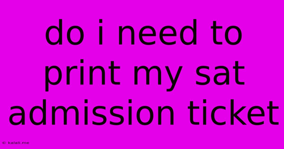 Do I Need To Print My Sat Admission Ticket