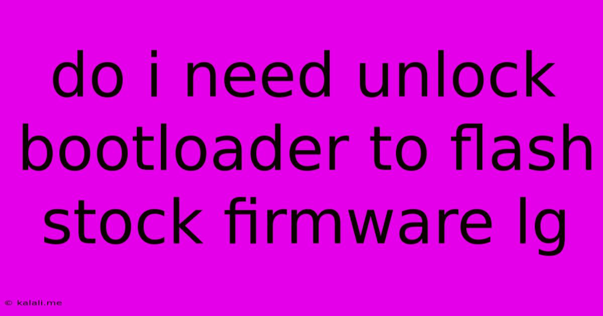 Do I Need Unlock Bootloader To Flash Stock Firmware Lg