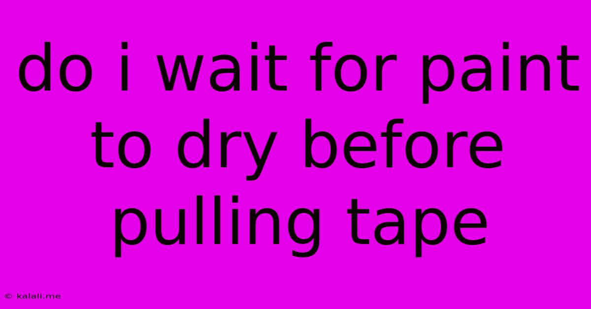 Do I Wait For Paint To Dry Before Pulling Tape
