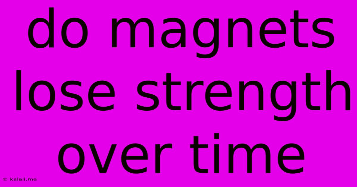 Do Magnets Lose Strength Over Time