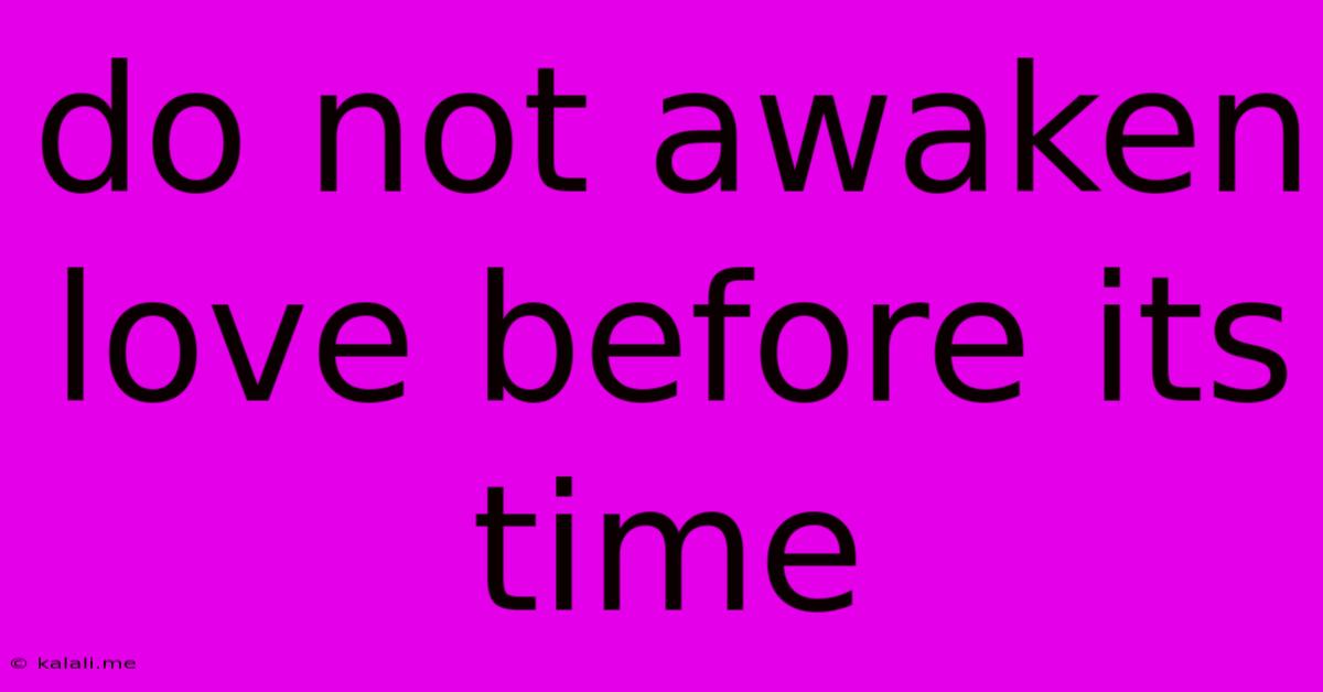Do Not Awaken Love Before Its Time