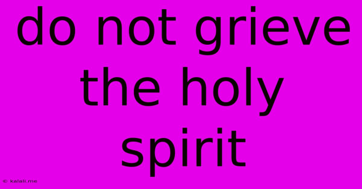 Do Not Grieve The Holy Spirit